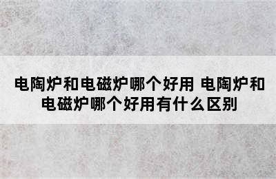 电陶炉和电磁炉哪个好用 电陶炉和电磁炉哪个好用有什么区别